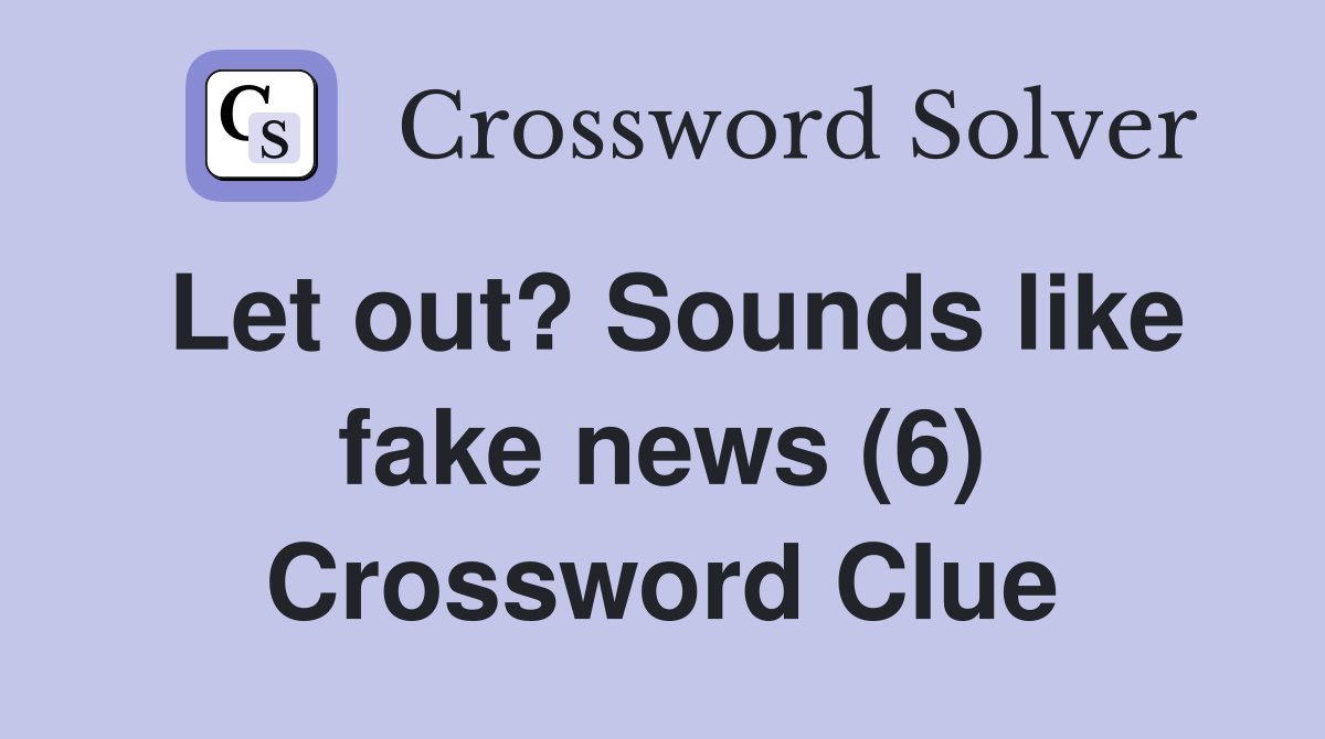 Let out? Sounds like fake news (6) Crossword Clue