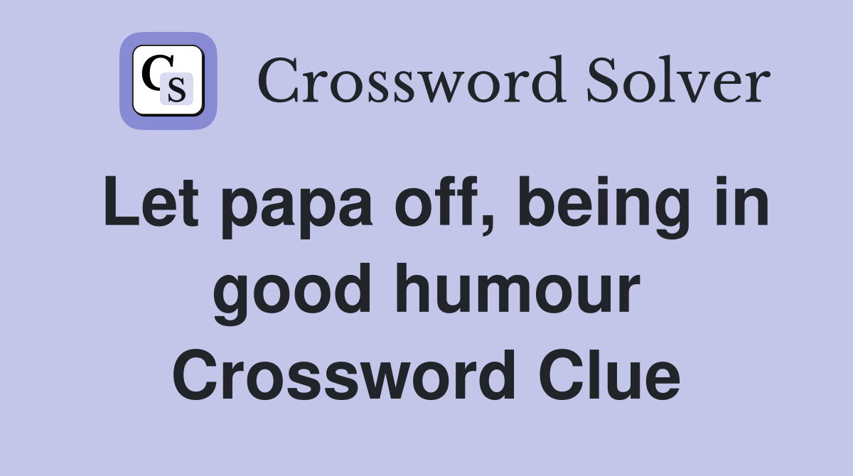 Let papa off, being in good humour Crossword Clue