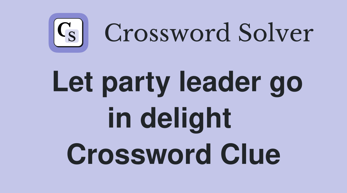 Let party leader go in delight  Crossword Clue
