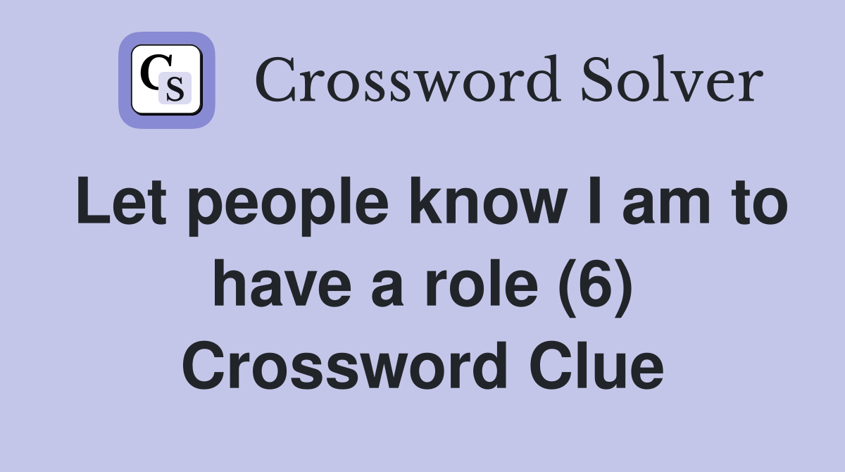 Let people know I am to have a role (6) Crossword Clue
