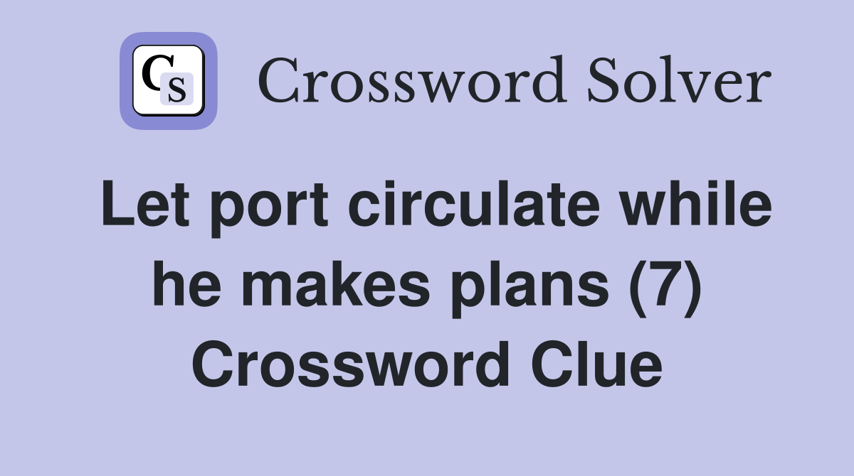 Let port circulate while he makes plans (7) Crossword Clue