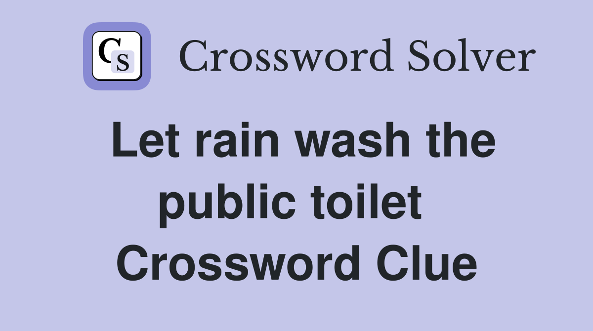 Let rain wash the public toilet  Crossword Clue