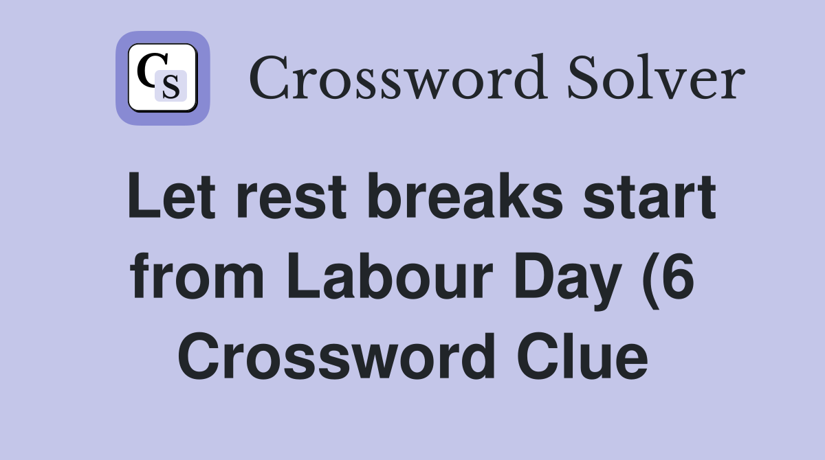 Let rest breaks start from Labour Day (6) Crossword Clue Answers Let rest breaks start from Labour Day (6) Crossword Clue Answers