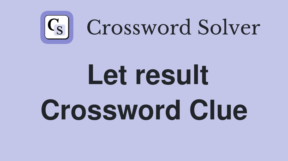 Let result Crossword Clue