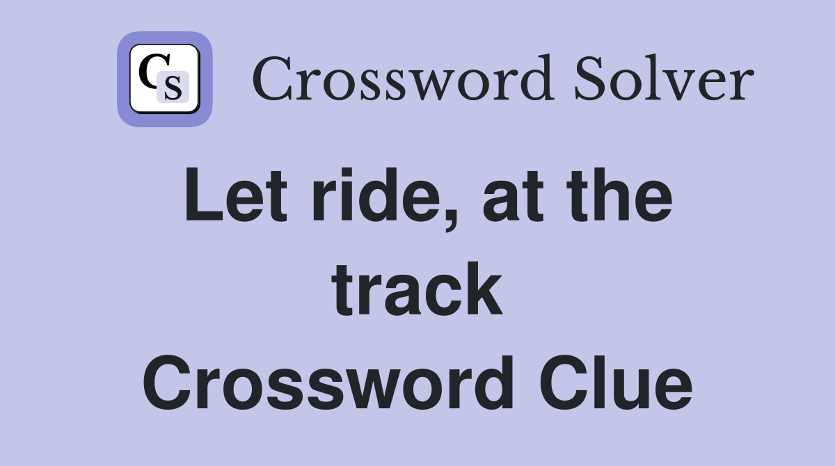 Let ride, at the track Crossword Clue