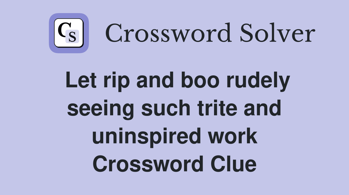 Let rip and boo rudely seeing such trite and uninspired work Crossword Clue