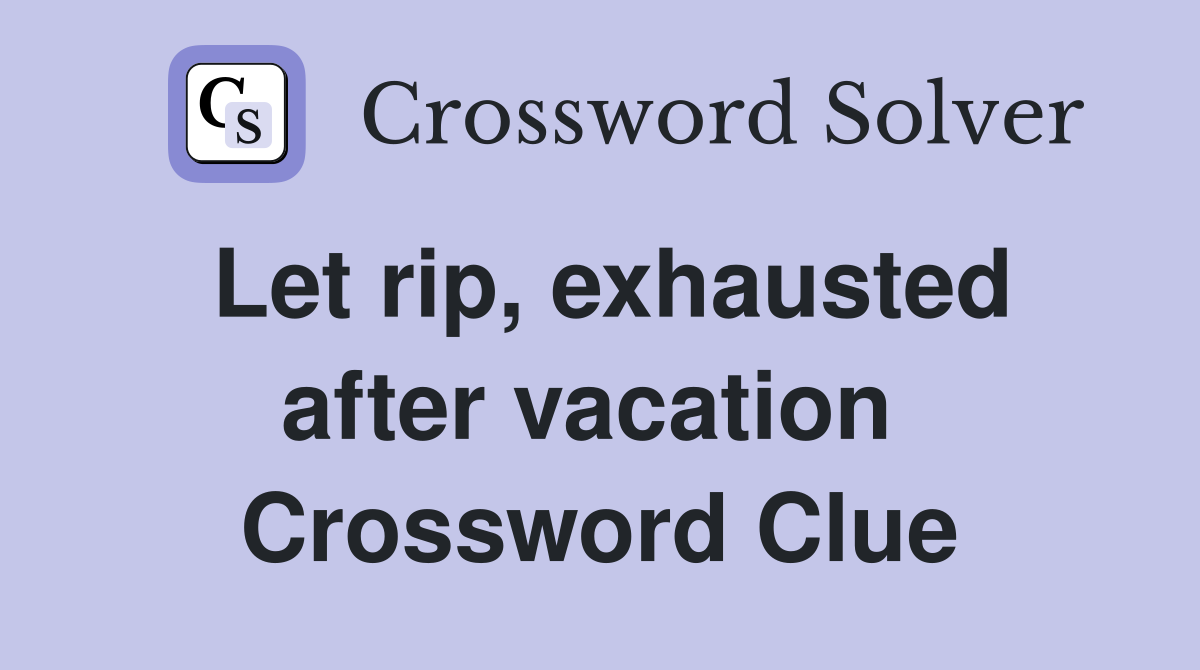 Let rip, exhausted after vacation  Crossword Clue