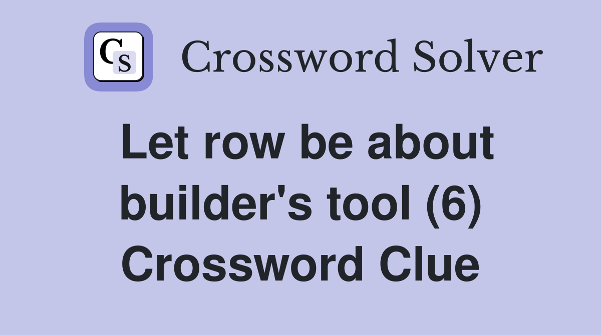 Let row be about builder's tool (6) Crossword Clue
