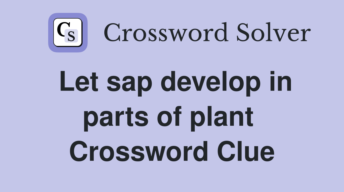 Let sap develop in parts of plant  Crossword Clue