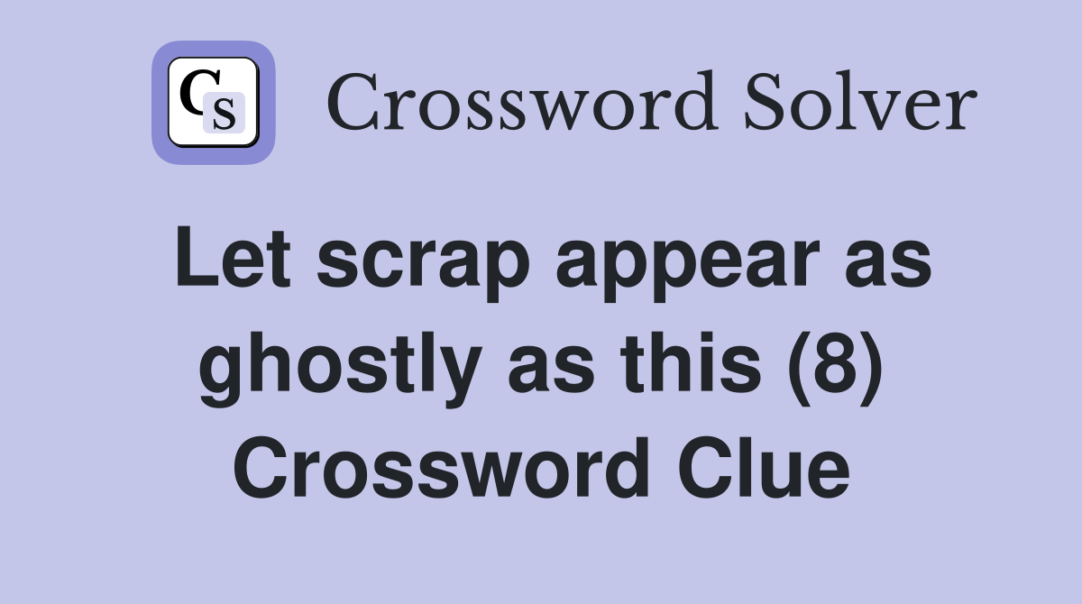 Let scrap appear as ghostly as this (8) Crossword Clue