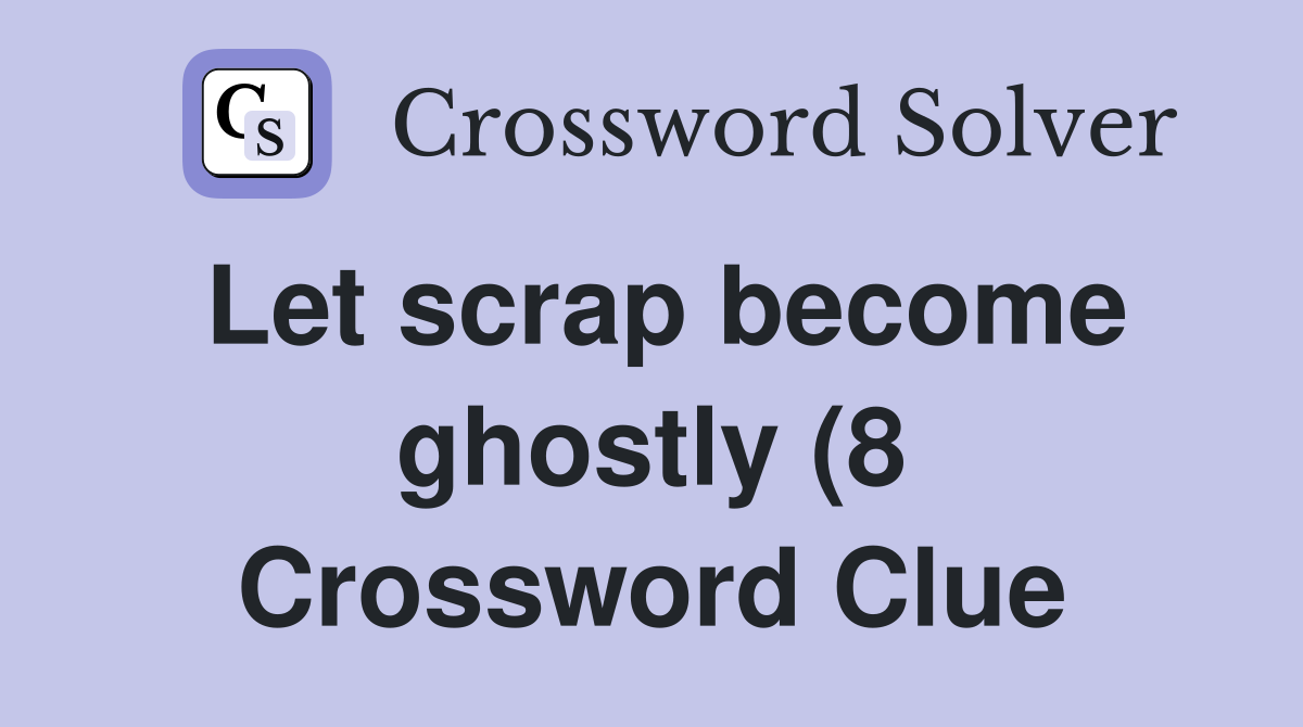 Let scrap become ghostly (8) Crossword Clue Answers Crossword Solver Let scrap become ghostly (8) Crossword Clue Answers Crossword Solver