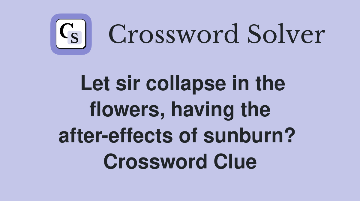 Let sir collapse in the flowers, having the after-effects of sunburn?  Crossword Clue