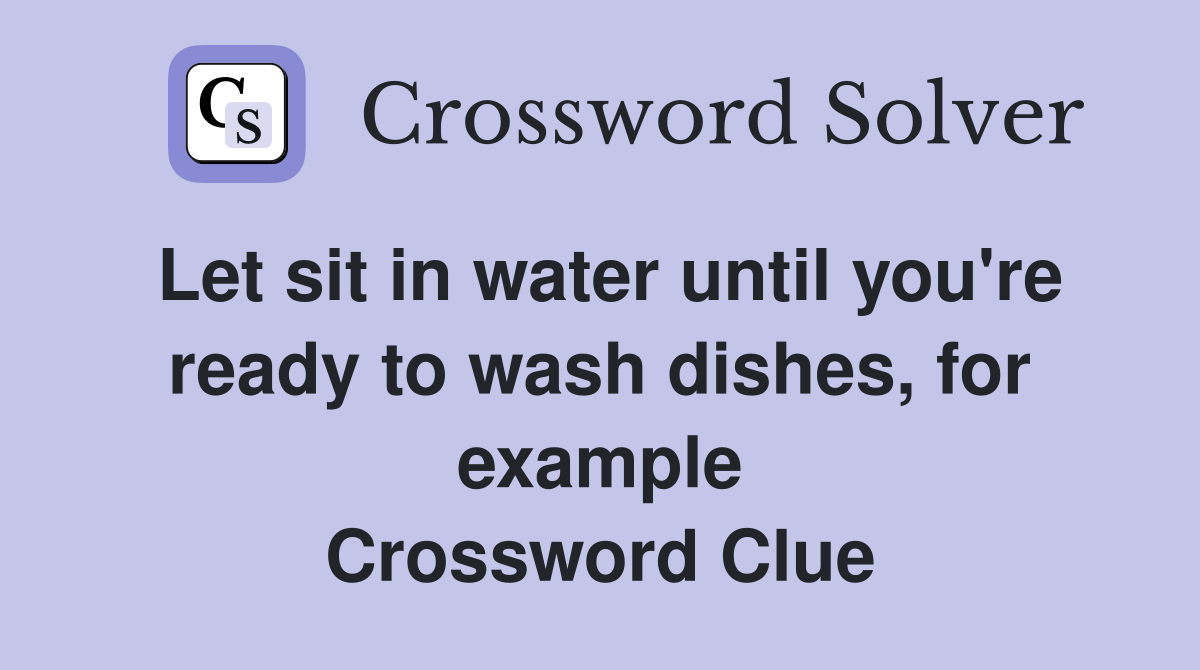 Let sit in water until you're ready to wash dishes, for example Crossword Clue