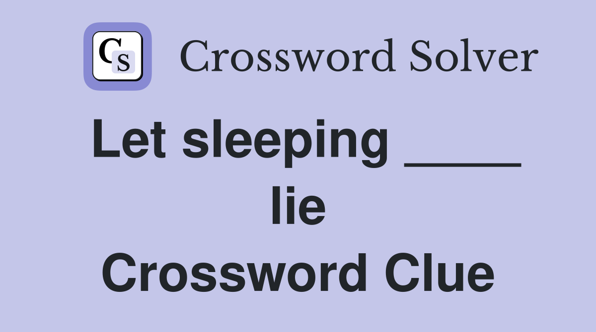 Let sleeping ____ lie Crossword Clue