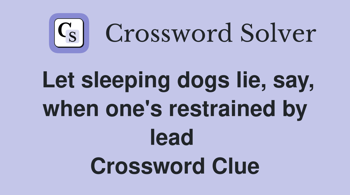 Let sleeping dogs lie, say, when one's restrained by lead  Crossword Clue