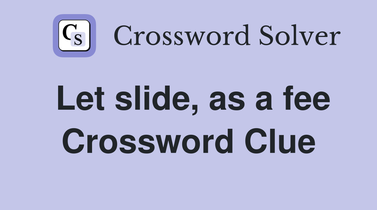 Let slide, as a fee Crossword Clue