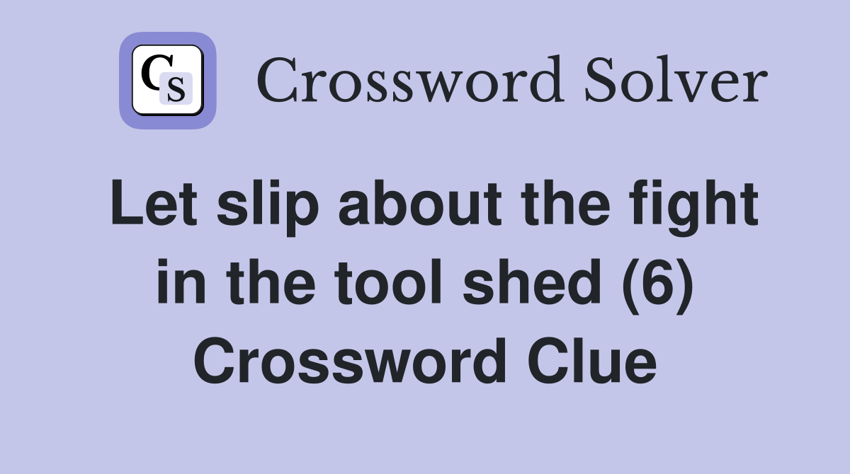 Let slip about the fight in the tool shed (6) Crossword Clue