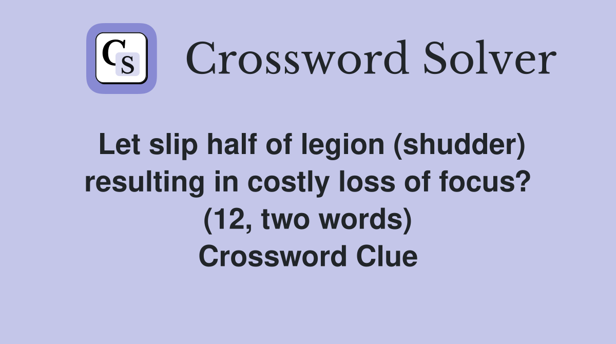Let slip half of legion (shudder) resulting in costly loss of focus? (12, two words) Crossword Clue