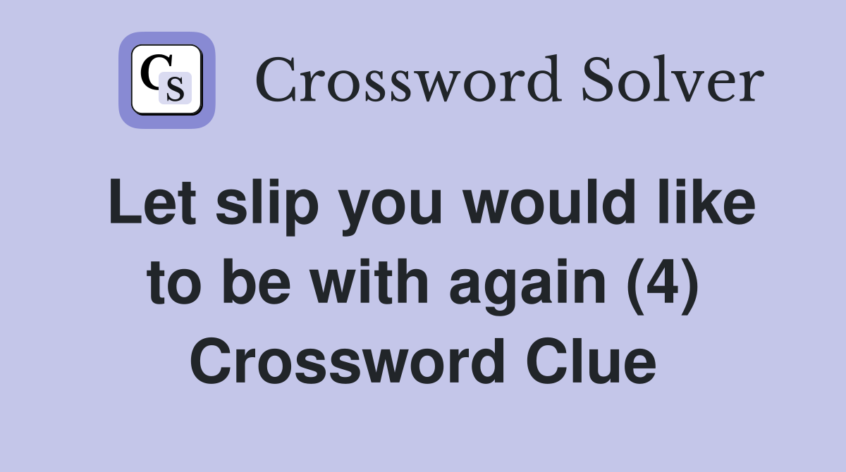 Let slip you would like to be with again (4) Crossword Clue