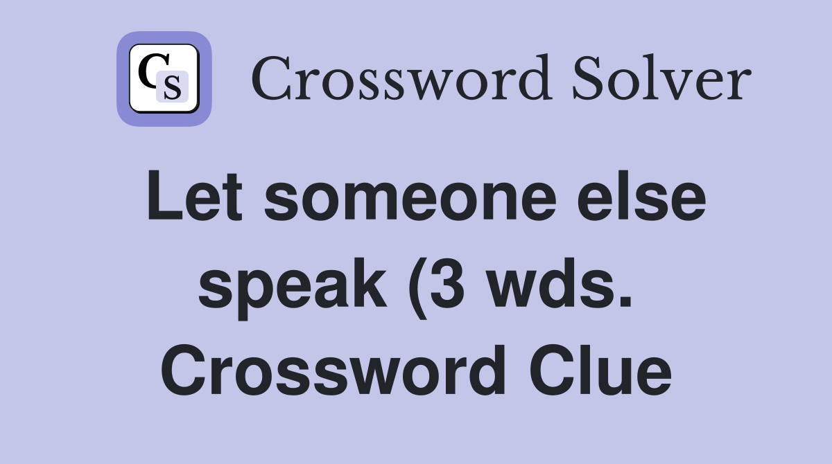 Let someone else speak (3 wds ) Crossword Clue Answers Crossword Solver Let someone else speak (3 wds ) Crossword Clue Answers Crossword Solver