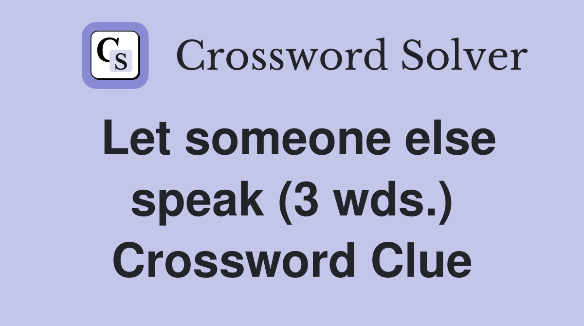 Let someone else speak (3 wds.) Crossword Clue