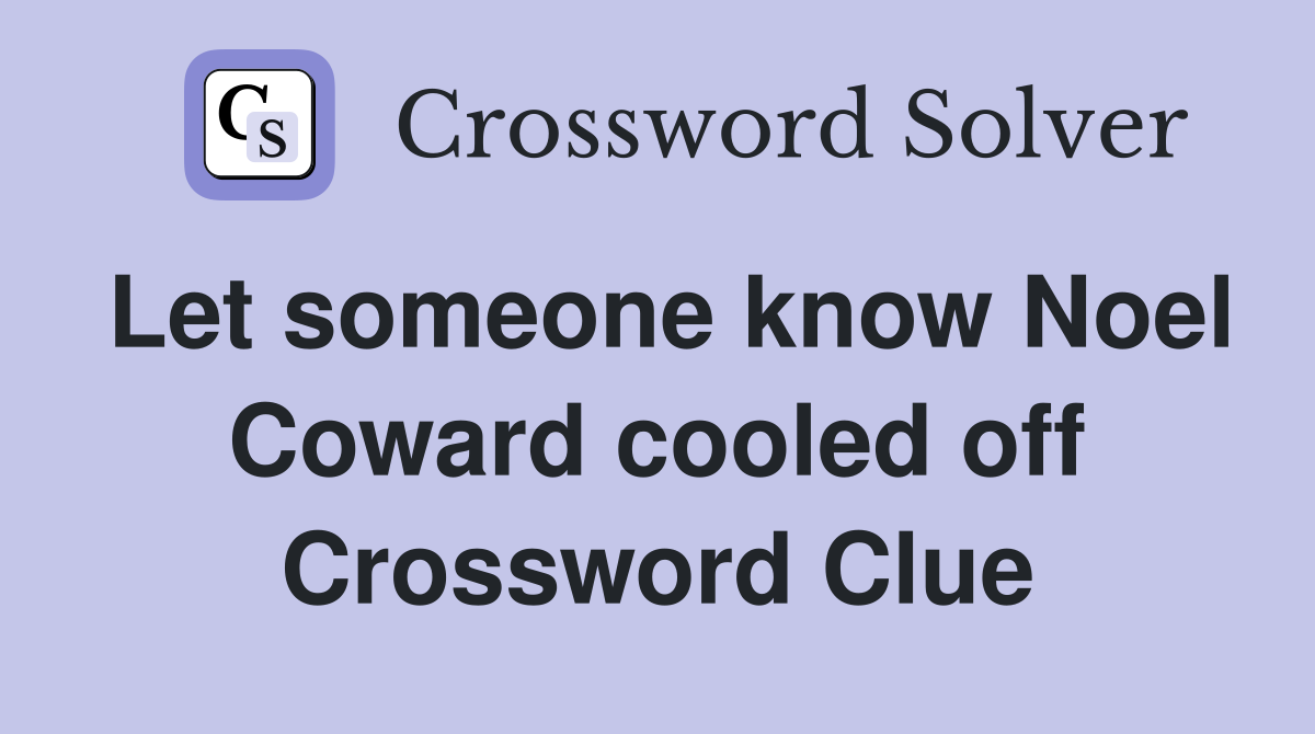 Let someone know Noel Coward cooled off Crossword Clue