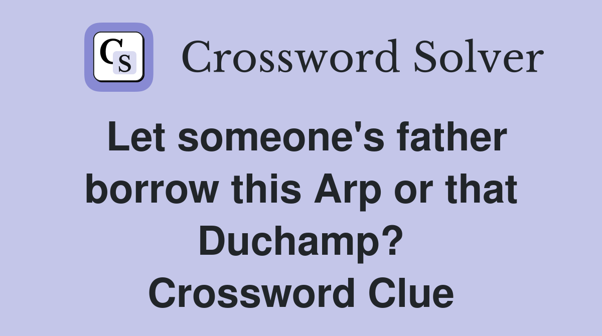Let someone's father borrow this Arp or that Duchamp? Crossword Clue