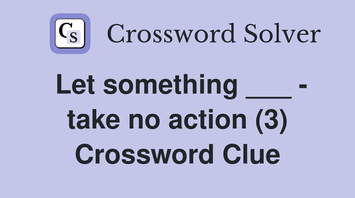 Let something ___ - take no action (3) Crossword Clue