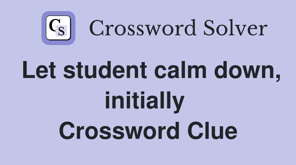 Let student calm down, initially  Crossword Clue