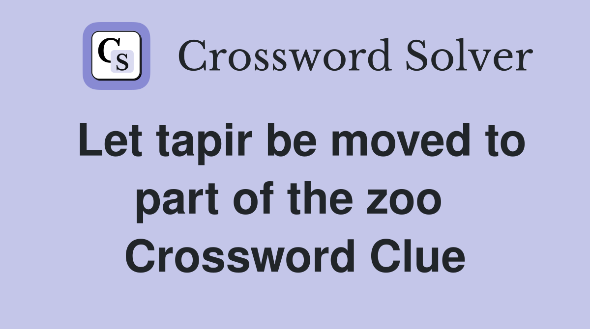 Let tapir be moved to part of the zoo  Crossword Clue