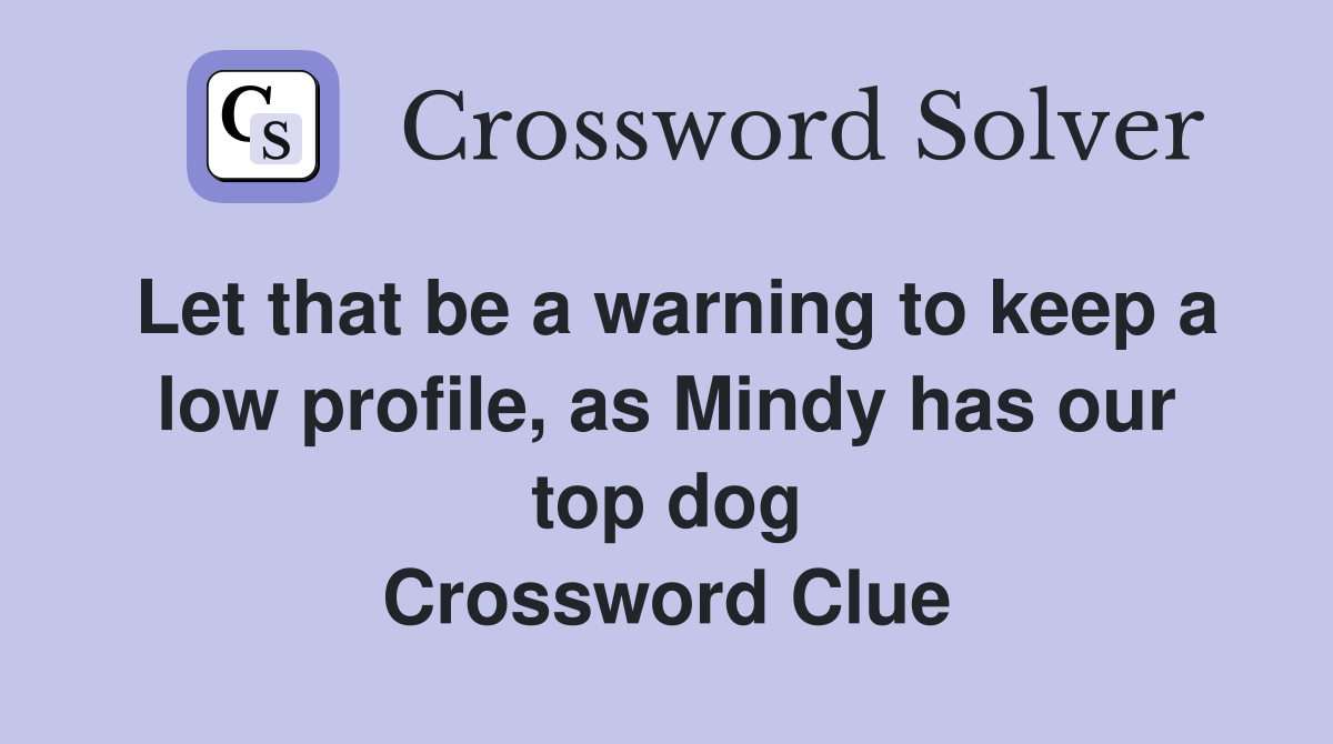 Let that be a warning to keep a low profile, as Mindy has our top dog Crossword Clue