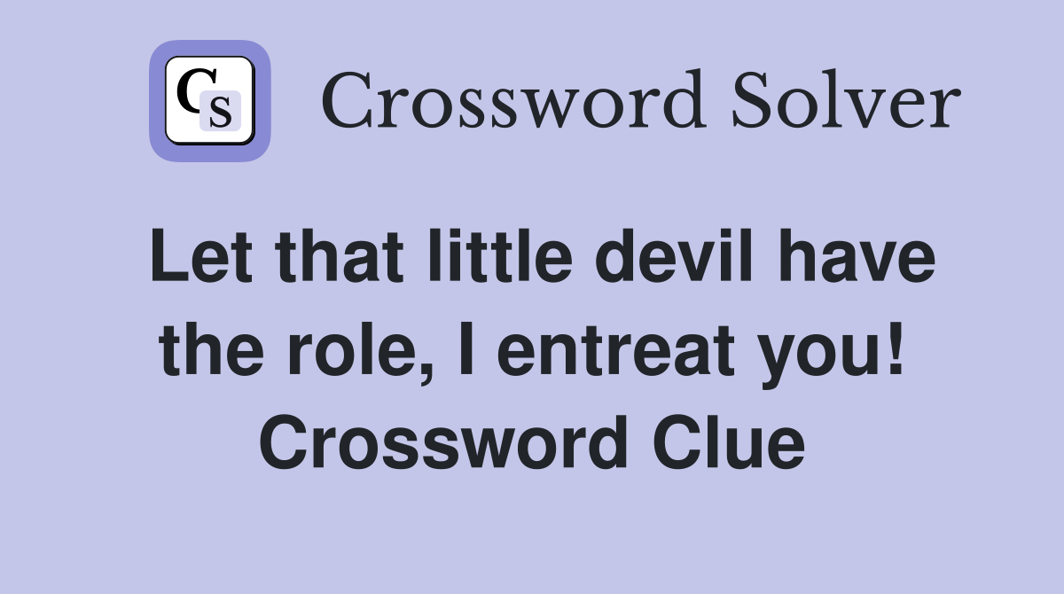 Let that little devil have the role, I entreat you! Crossword Clue