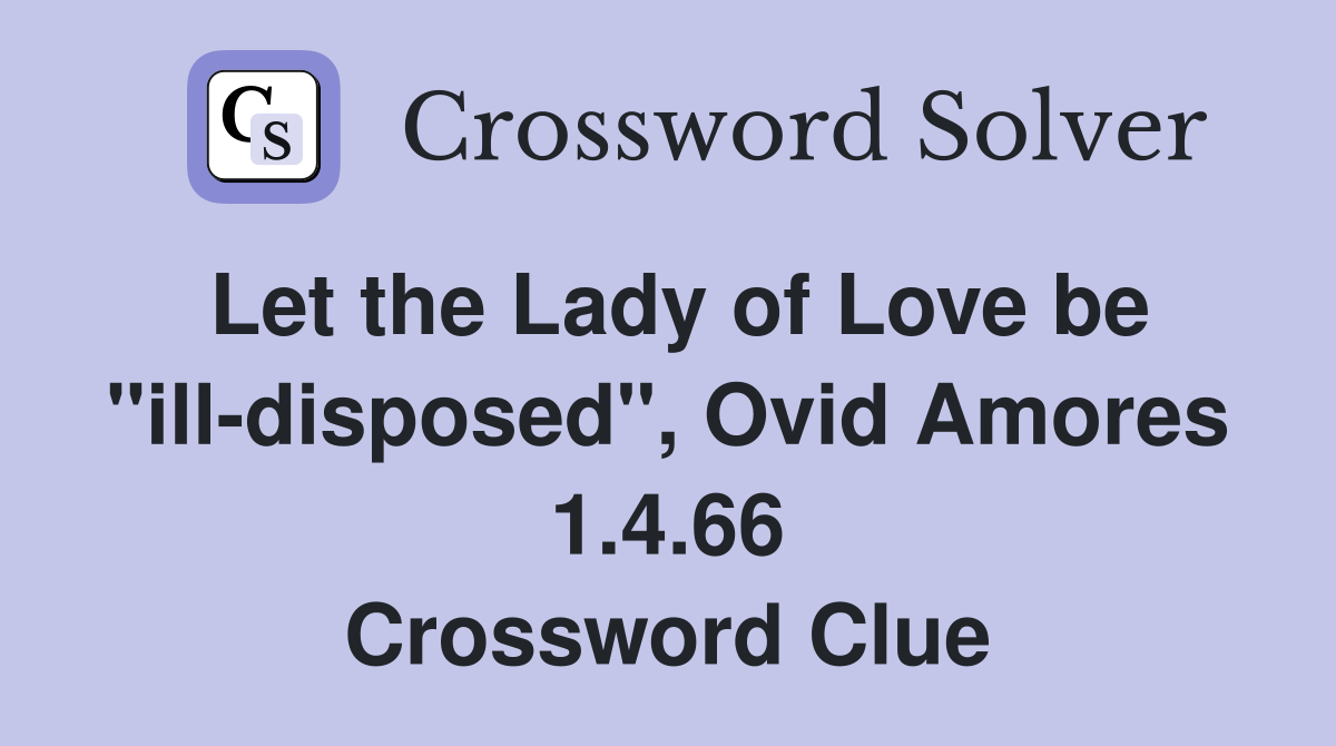 Let the Lady of Love be "ill-disposed", Ovid Amores 1.4.66 Crossword Clue