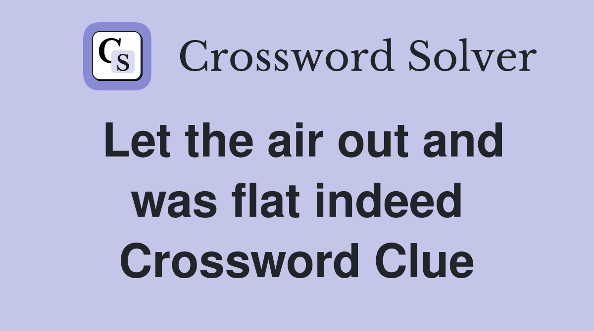 Let the air out and was flat indeed Crossword Clue