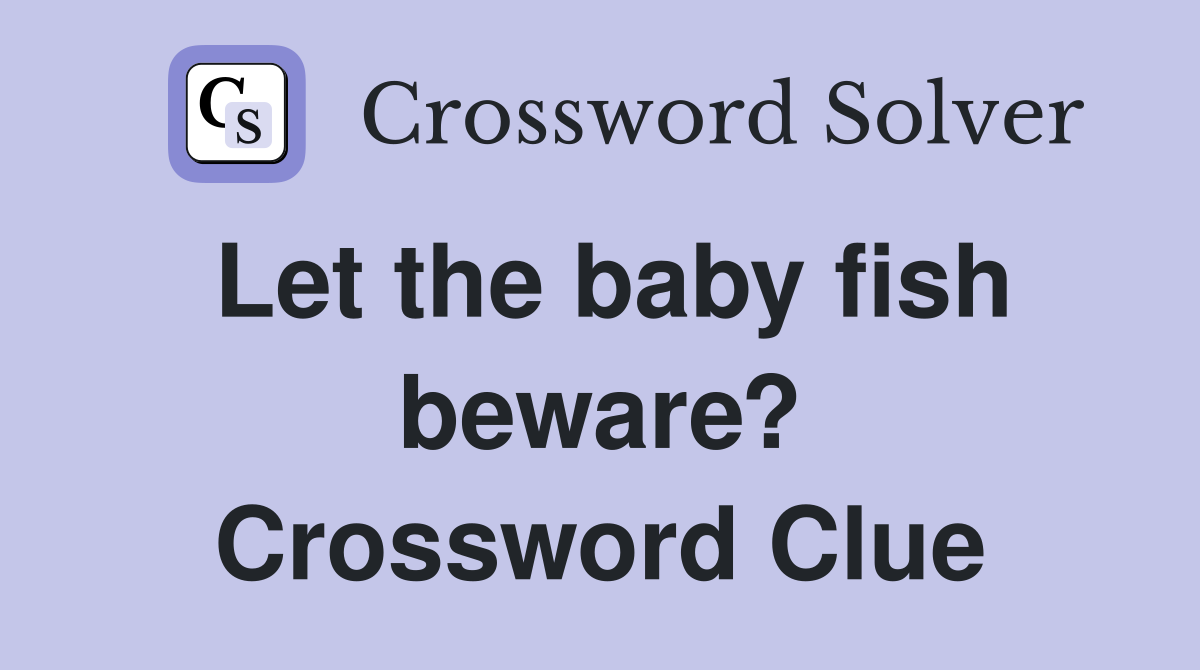 Let the baby fish beware? Crossword Clue
