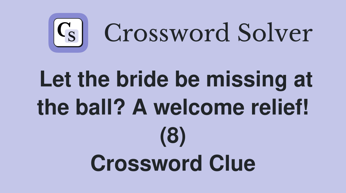 Let the bride be missing at the ball? A welcome relief! (8) Crossword Clue