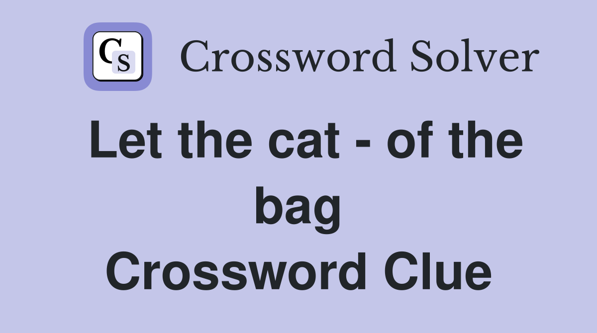 Let the cat - of the bag Crossword Clue