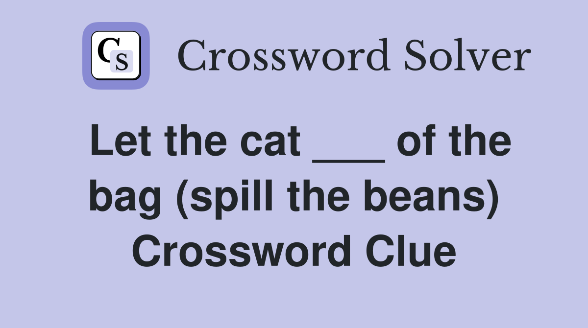 Let the cat ___ of the bag (spill the beans) Crossword Clue