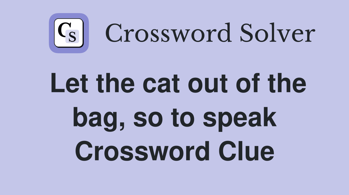 Let the cat out of the bag, so to speak Crossword Clue