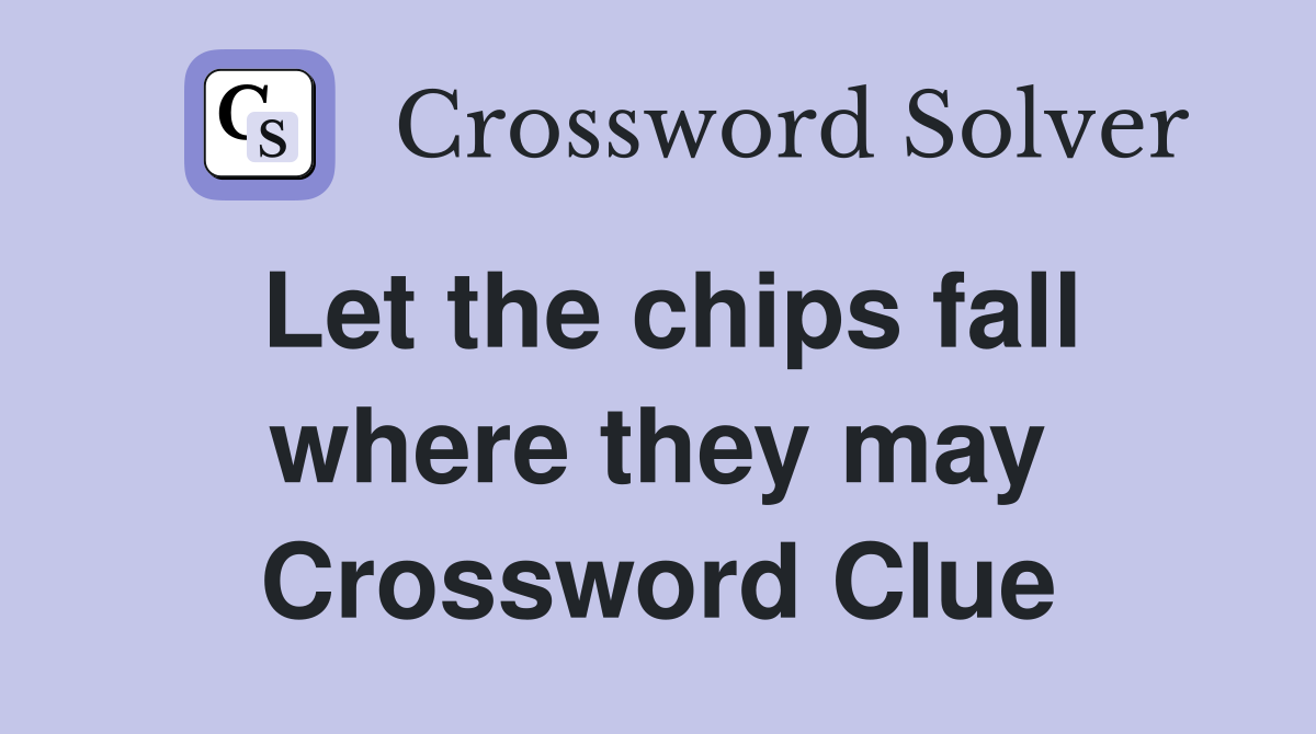 Let the chips fall where they may Crossword Clue