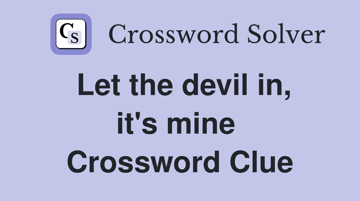 Let the devil in, it's mine  Crossword Clue