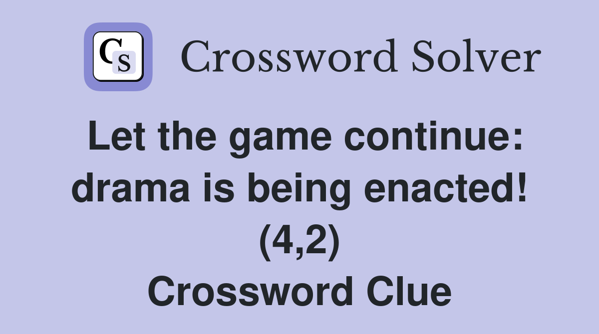Let the game continue: drama is being enacted! (4,2) Crossword Clue
