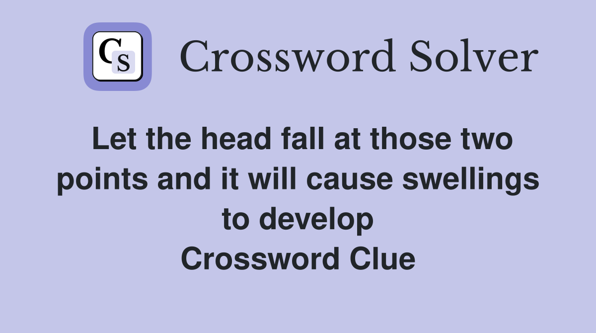 Let the head fall at those two points and it will cause swellings to develop Crossword Clue