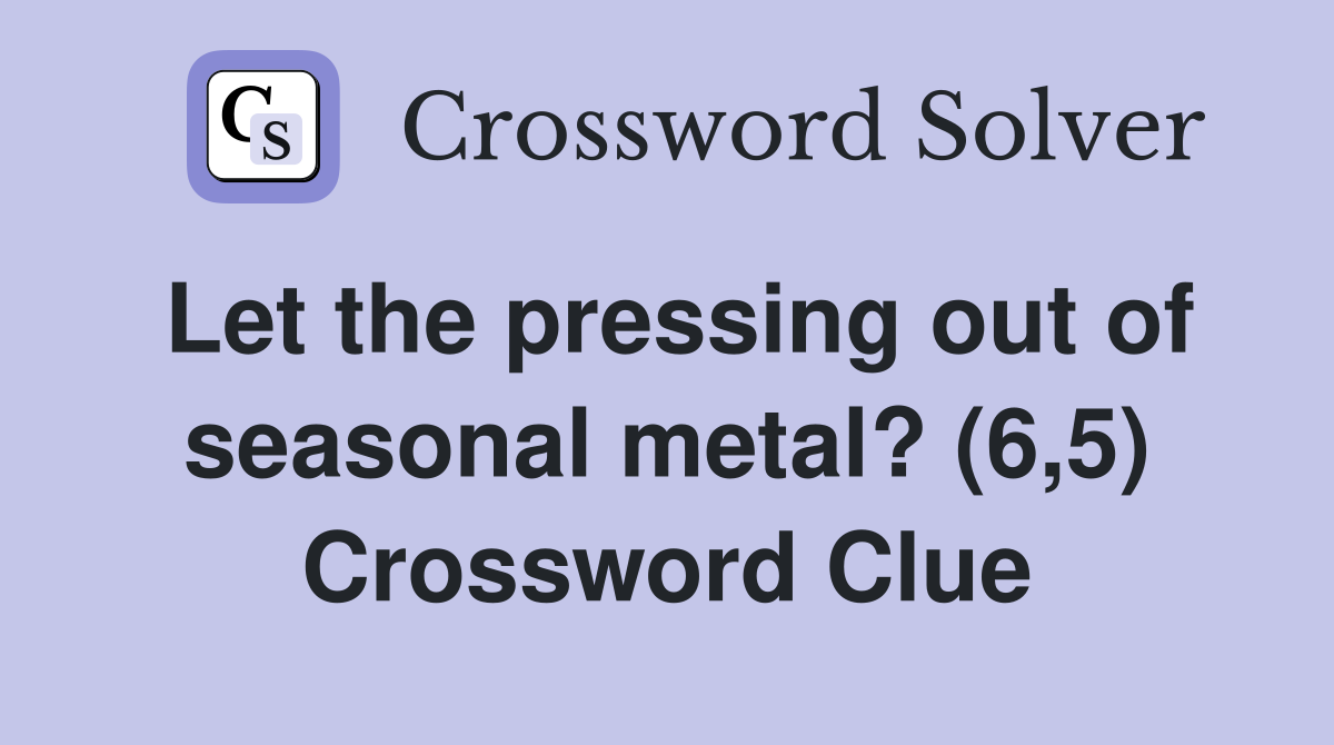 Let the pressing out of seasonal metal? (6,5) Crossword Clue