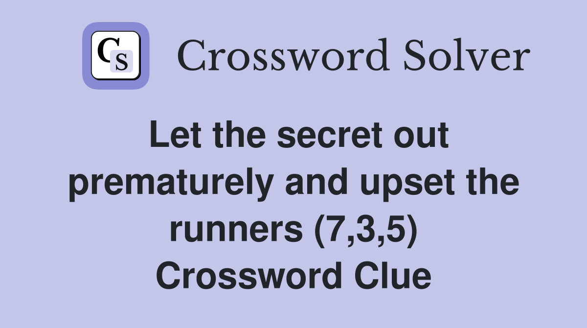 Let the secret out prematurely and upset the runners (7,3,5) Crossword Clue