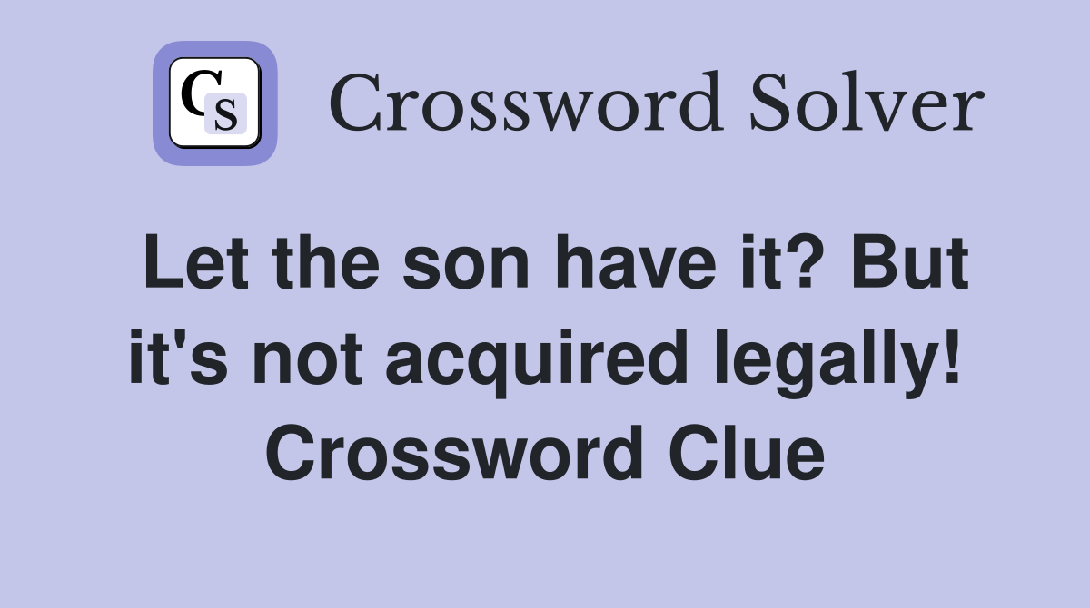 Let the son have it? But it's not acquired legally! Crossword Clue