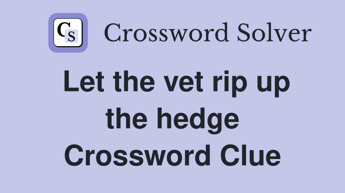 Let the vet rip up the hedge Crossword Clue