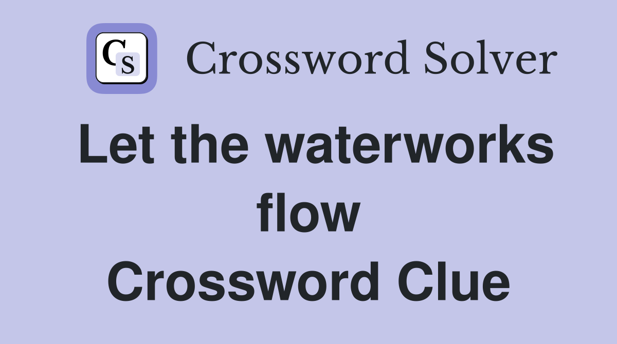 Let the waterworks flow Crossword Clue