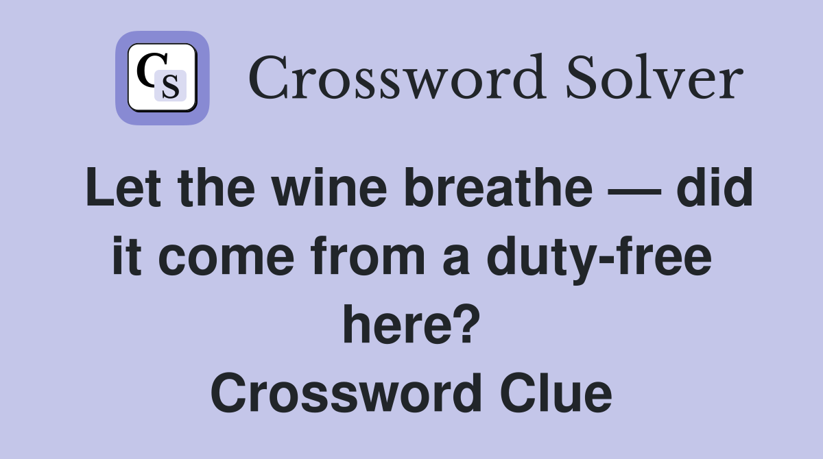 Let the wine breathe — did it come from a duty-free here? Crossword Clue