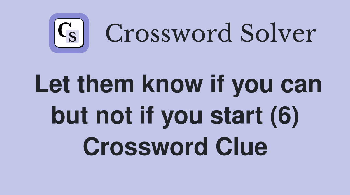 Let them know if you can but not if you start (6) Crossword Clue